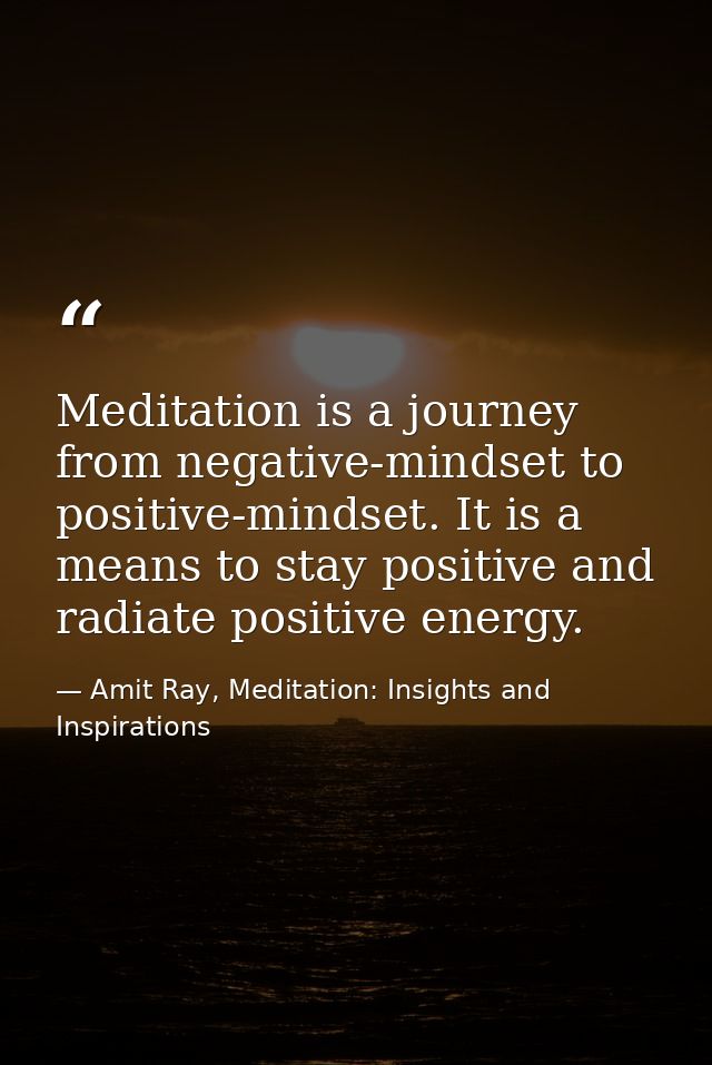 Meditation is a journey from negative-mindset to positive-mindset. It is a means to stay positive and radiate positive e — Amit Ray, Meditation: Insights and Inspirations