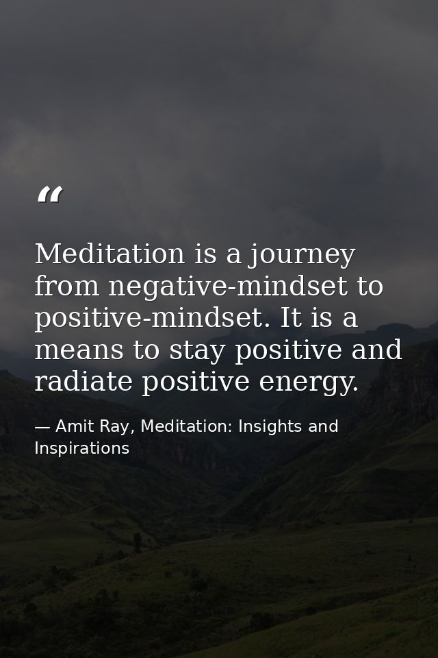 Meditation is a journey from negative-mindset to positive-mindset. It is a means to stay positive and radiate positive e — Amit Ray, Meditation: Insights and Inspirations