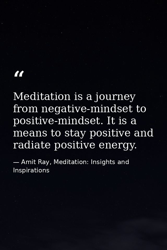 Meditation is a journey from negative-mindset to positive-mindset. It is a means to stay positive and radiate positive e — Amit Ray, Meditation: Insights and Inspirations