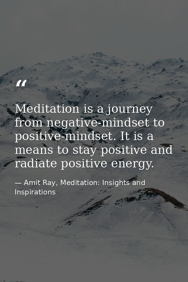Meditation is a journey from negative-mindset to positive-mindset. It is a means to stay positive and radiate positive e — Amit Ray, Meditation: Insights and Inspirations