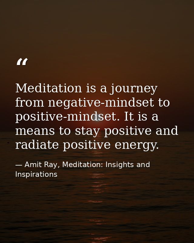 Meditation is a journey from negative-mindset to positive-mindset. It is a means to stay positive and radiate positive e — Amit Ray, Meditation: Insights and Inspirations