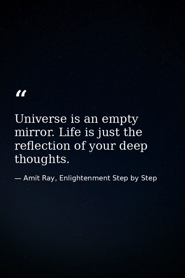 Universe is an empty mirror. Life is just the reflection of your deep thoughts. — Amit Ray, Enlightenment Step by Step