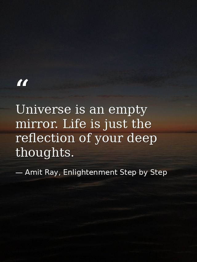 Universe is an empty mirror. Life is just the reflection of your deep thoughts. — Amit Ray, Enlightenment Step by Step
