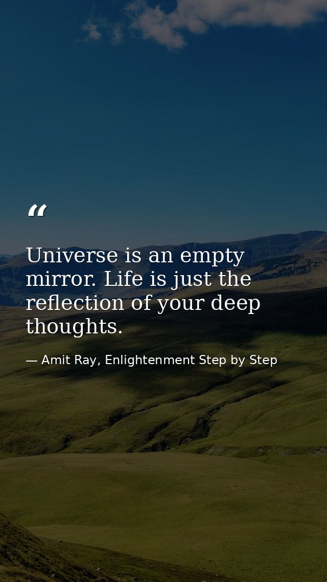 Universe is an empty mirror. Life is just the reflection of your deep thoughts. — Amit Ray, Enlightenment Step by Step