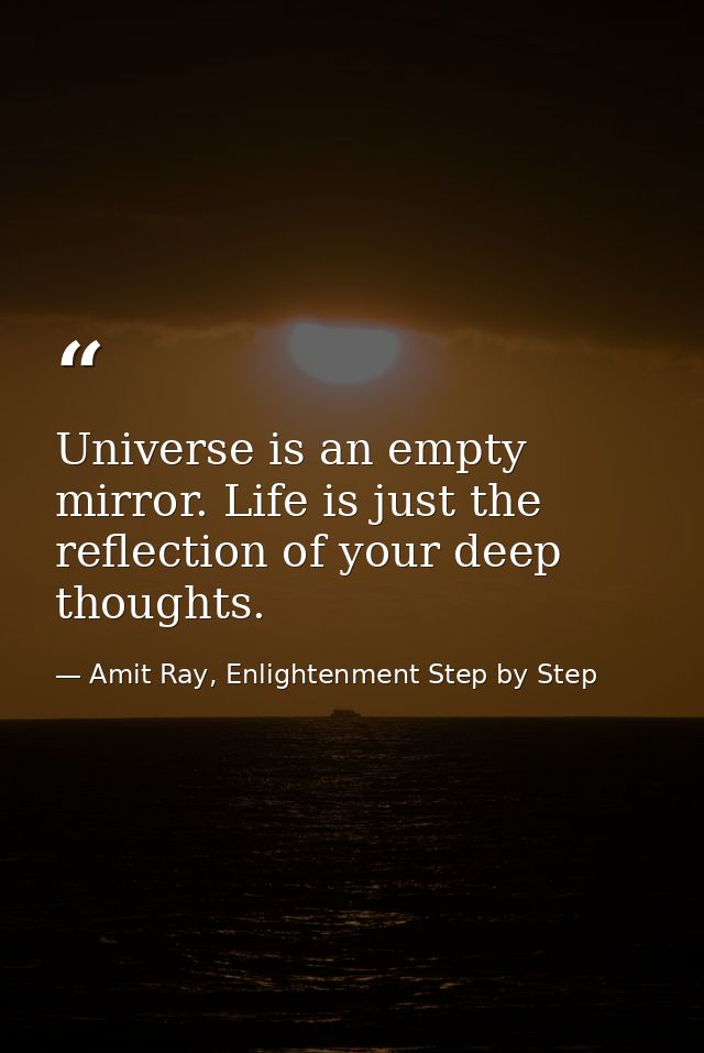 Universe is an empty mirror. Life is just the reflection of your deep thoughts. — Amit Ray, Enlightenment Step by Step