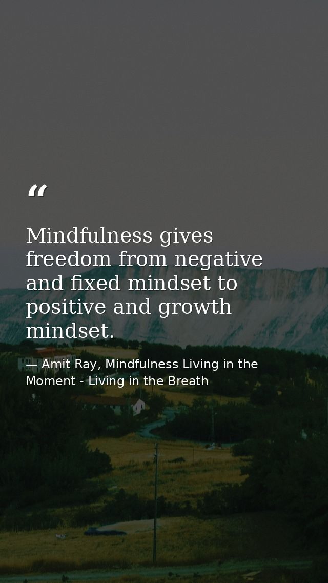 Mindfulness gives freedom from negative and fixed mindset to positive and growth mindset. — Amit Ray, Mindfulness Living in the Moment - Living in the Breath