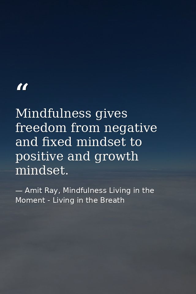 Mindfulness gives freedom from negative and fixed mindset to positive and growth mindset. — Amit Ray, Mindfulness Living in the Moment - Living in the Breath