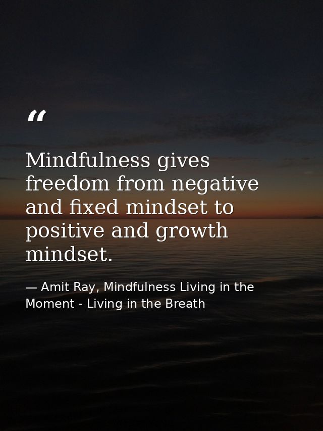 Mindfulness gives freedom from negative and fixed mindset to positive and growth mindset. — Amit Ray, Mindfulness Living in the Moment - Living in the Breath