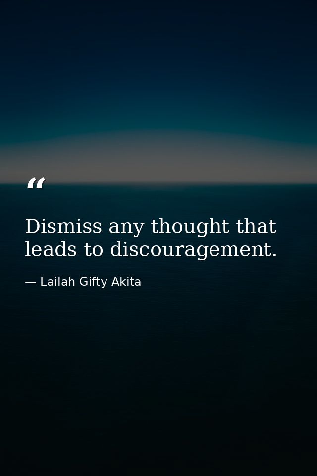Dismiss any thought that leads to discouragement. — Lailah Gifty Akita