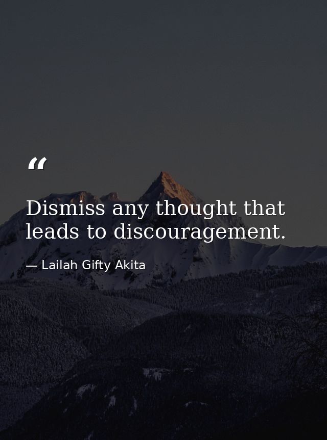 Dismiss any thought that leads to discouragement. — Lailah Gifty Akita
