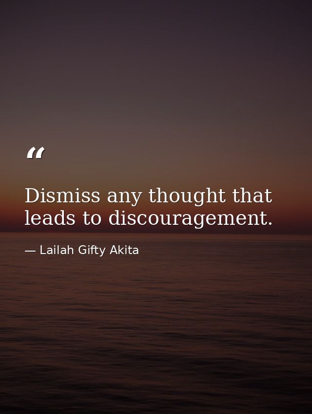 Dismiss any thought that leads to discouragement. — Lailah Gifty Akita