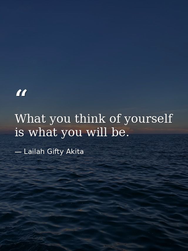 What you think of yourself is what you will be. — Lailah Gifty Akita