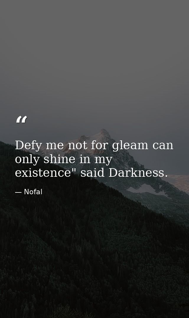 Defy me not for gleam can only shine in my existence" said Darkness. — Nofal