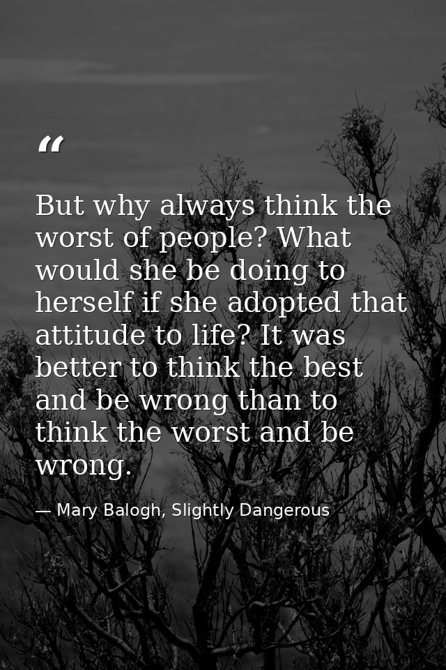 But why always think the worst of people? What would she be doing to herself if she adopted that attitude to life? It wa — Mary Balogh, Slightly Dangerous