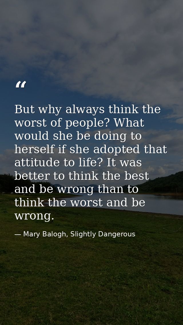 But why always think the worst of people? What would she be doing to herself if she adopted that attitude to life? It wa — Mary Balogh, Slightly Dangerous