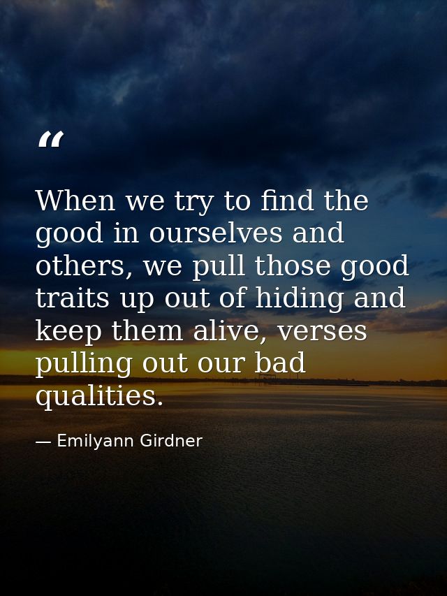 When we try to find the good in ourselves and others, we pull those good traits up out of hiding and keep them alive, ve — Emilyann Girdner