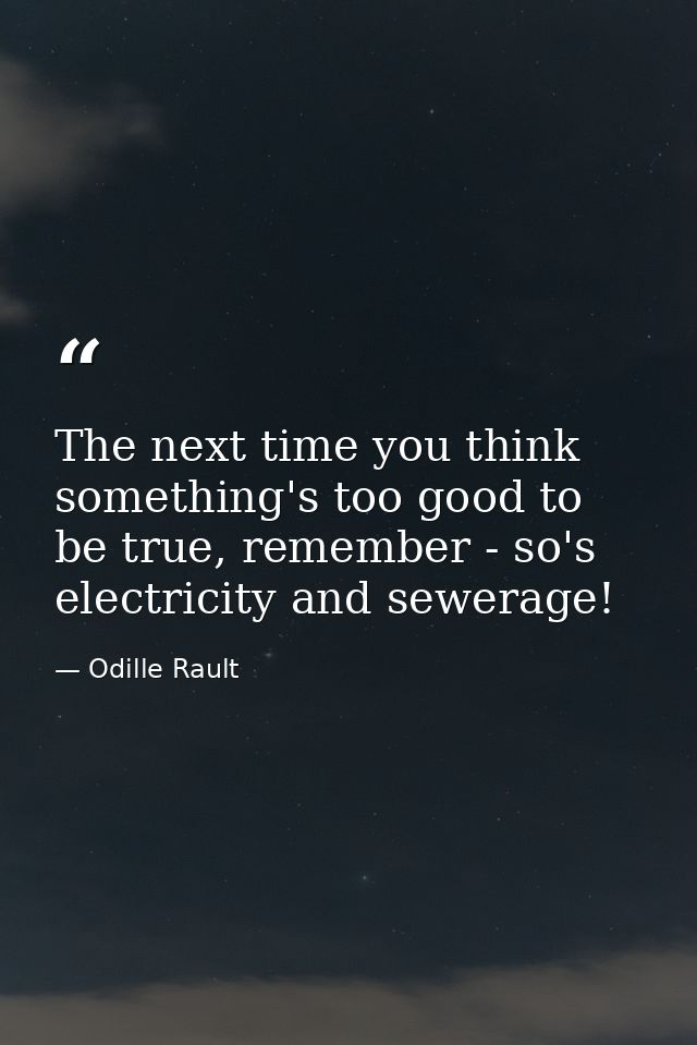 The next time you think something's too good to be true, remember - so's electricity and sewerage! — Odille Rault