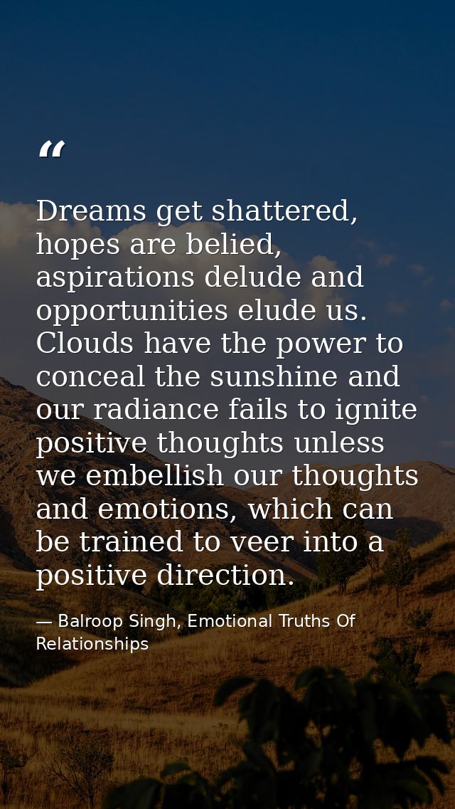 Dreams get shattered, hopes are belied, aspirations delude and opportunities elude us. Clouds have the power to conceal  — Balroop Singh, Emotional Truths Of Relationships