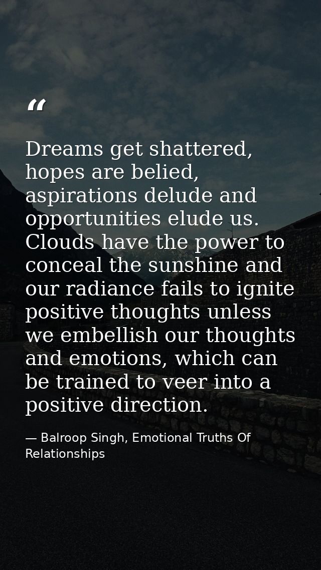 Dreams get shattered, hopes are belied, aspirations delude and opportunities elude us. Clouds have the power to conceal  — Balroop Singh, Emotional Truths Of Relationships