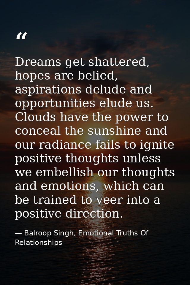 Dreams get shattered, hopes are belied, aspirations delude and opportunities elude us. Clouds have the power to conceal  — Balroop Singh, Emotional Truths Of Relationships