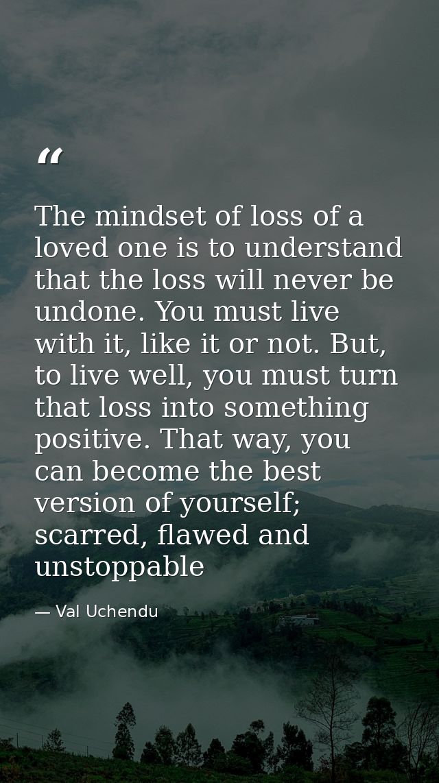 The mindset of loss of a loved one is to understand that the loss will never be undone. You must live with it, like it o — Val Uchendu