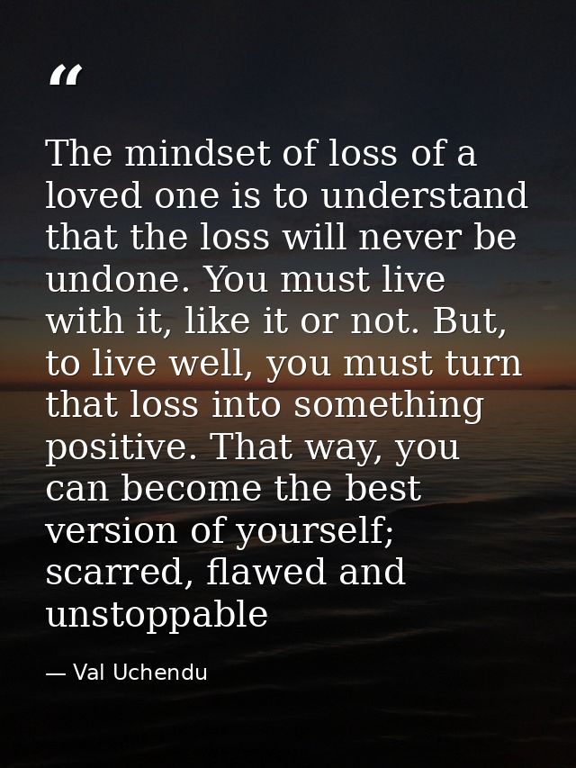 The mindset of loss of a loved one is to understand that the loss will never be undone. You must live with it, like it o — Val Uchendu