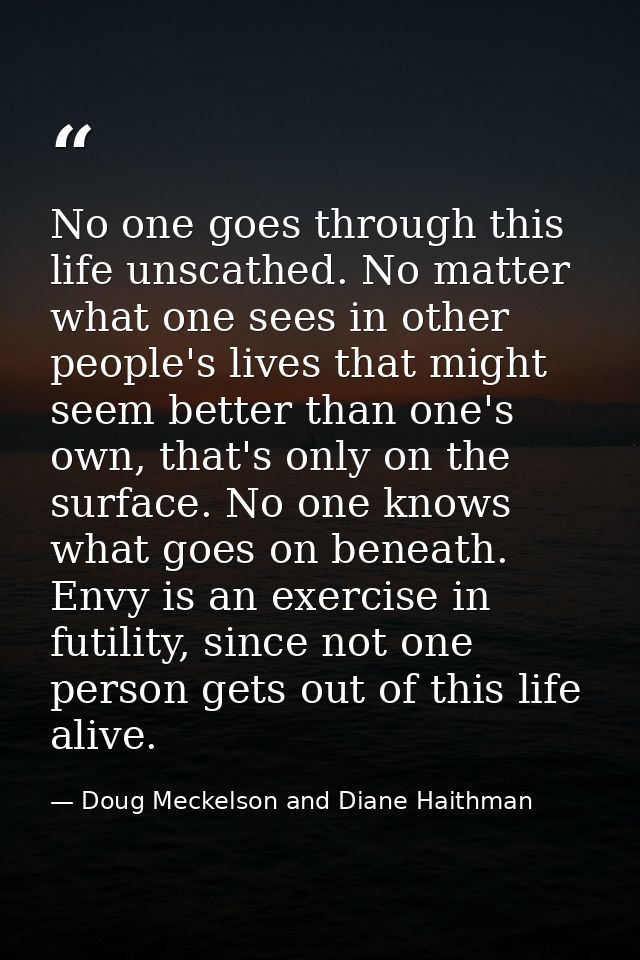 No one goes through this life unscathed. No matter what one sees in other people's lives that might seem better than one — Doug Meckelson and Diane Haithman