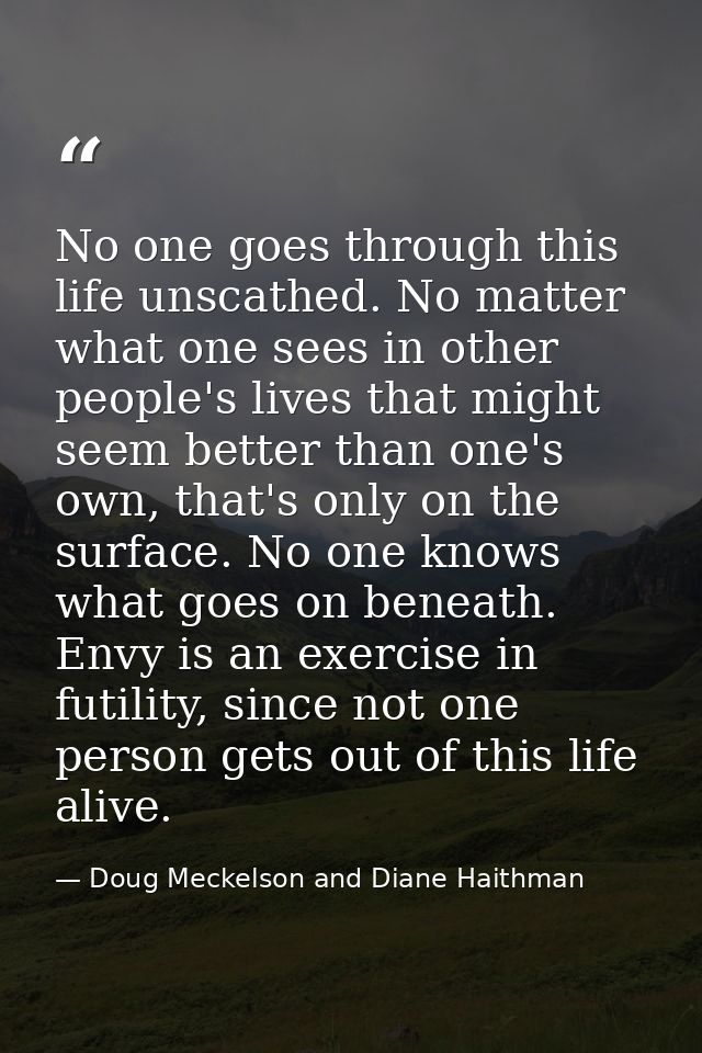No one goes through this life unscathed. No matter what one sees in other people's lives that might seem better than one — Doug Meckelson and Diane Haithman