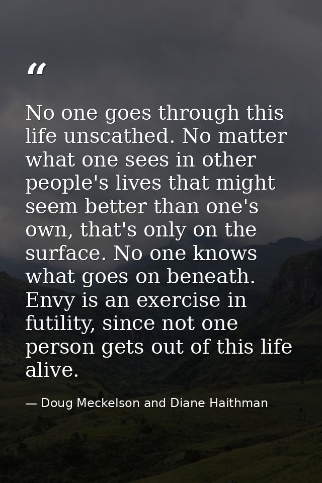 No one goes through this life unscathed. No matter what one sees in other people's lives that might seem better than one — Doug Meckelson and Diane Haithman