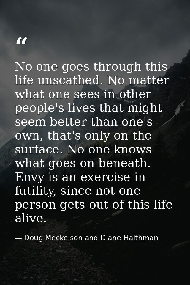 No one goes through this life unscathed. No matter what one sees in other people's lives that might seem better than one — Doug Meckelson and Diane Haithman