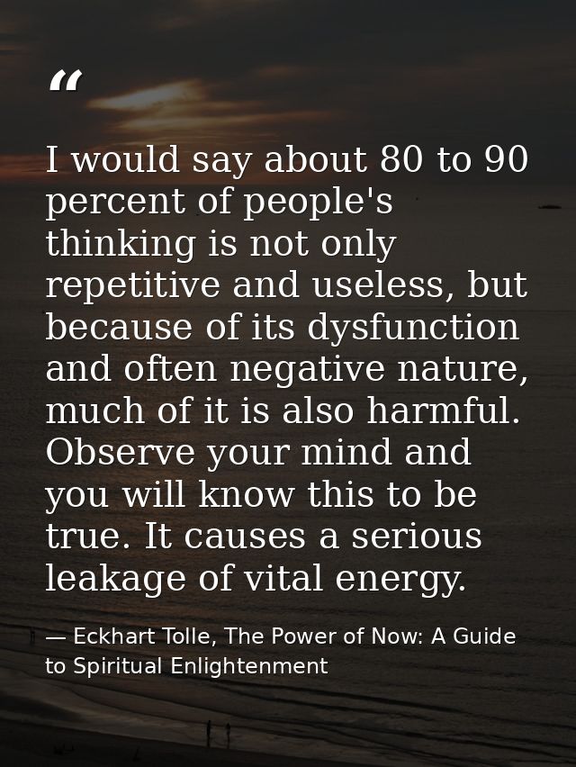 I would say about 80 to 90 percent of people's thinking is not only repetitive and useless, but because of its dysfuncti — Eckhart Tolle, The Power of Now: A Guide to Spiritual Enlightenment