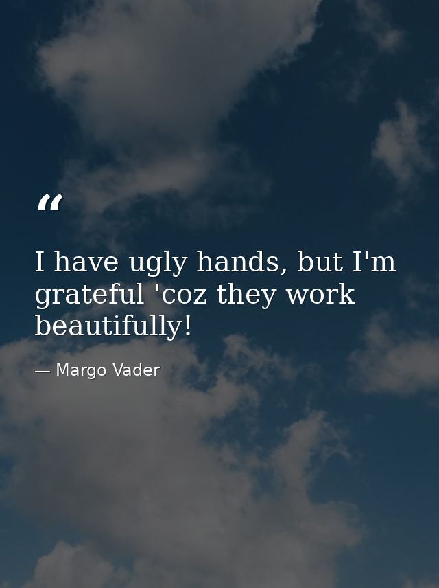 I have ugly hands, but I'm grateful 'coz they work beautifully! — Margo Vader