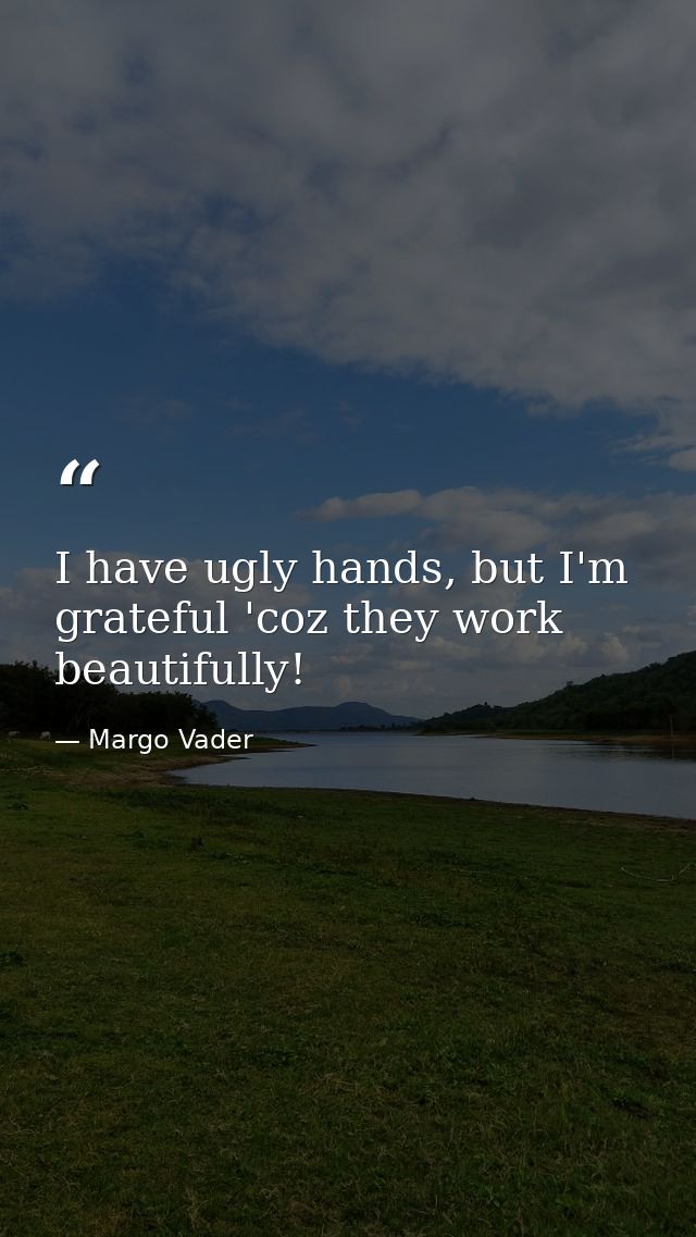 I have ugly hands, but I'm grateful 'coz they work beautifully! — Margo Vader