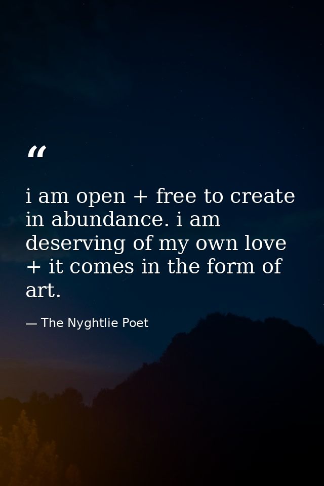 i am open + free to create in abundance. i am deserving of my own love + it comes in the form of art. — The Nyghtlie Poet