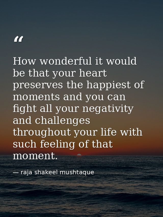 How wonderful it would be that your heart preserves the happiest of moments and you can fight all your negativity and ch — raja shakeel mushtaque