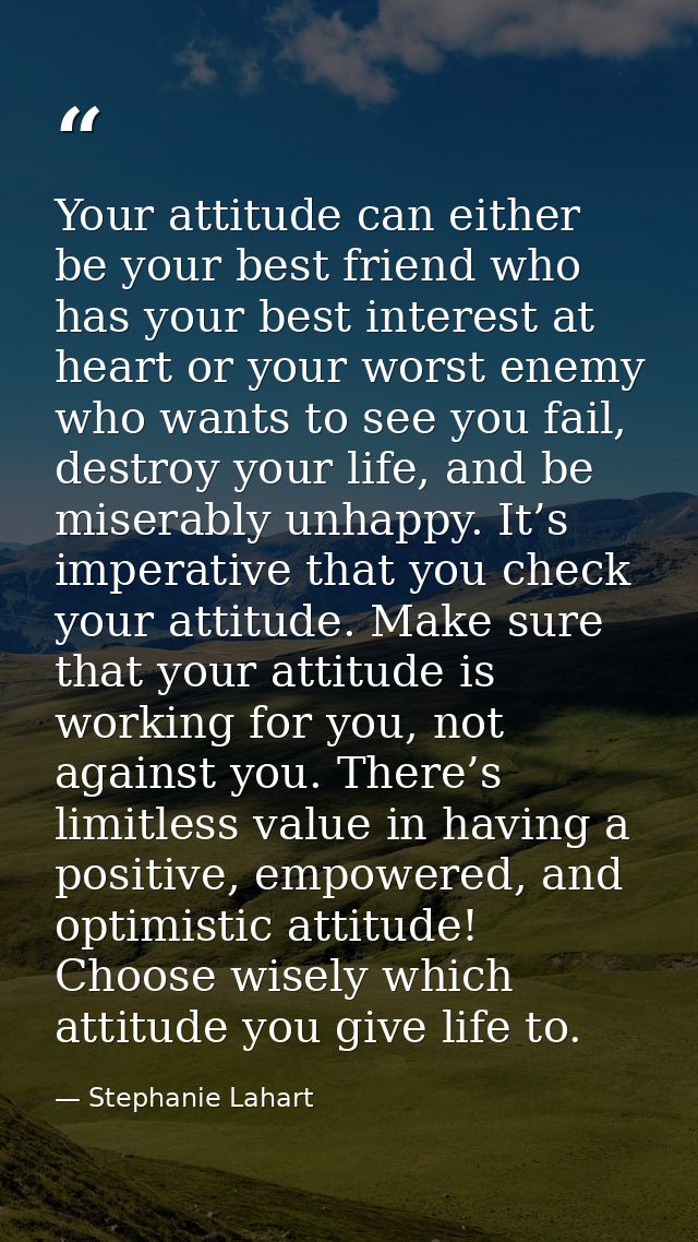 Your attitude can either be your best friend who has your best interest at heart or your worst enemy who wants to see yo — Stephanie Lahart