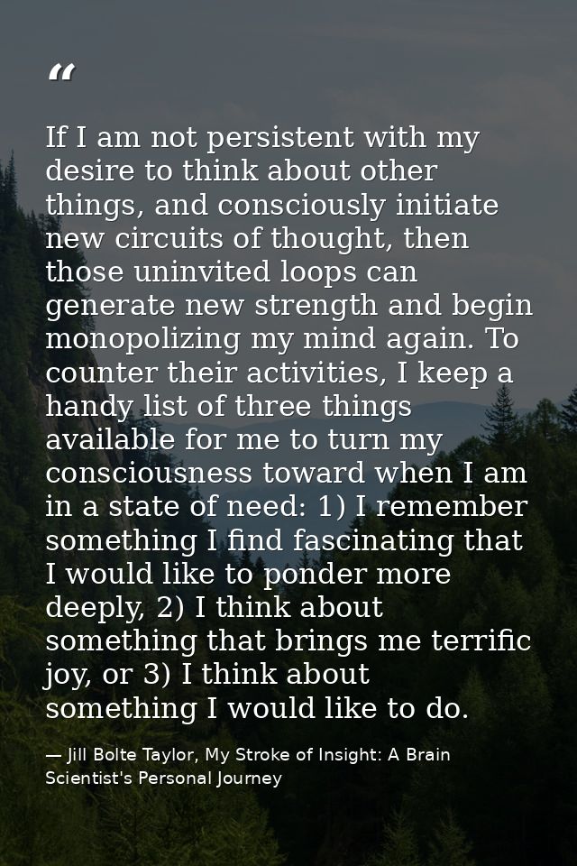 If I am not persistent with my desire to think about other things, and consciously initiate new circuits of thought, the — Jill Bolte Taylor, My Stroke of Insight: A Brain Scientist's Personal Journey