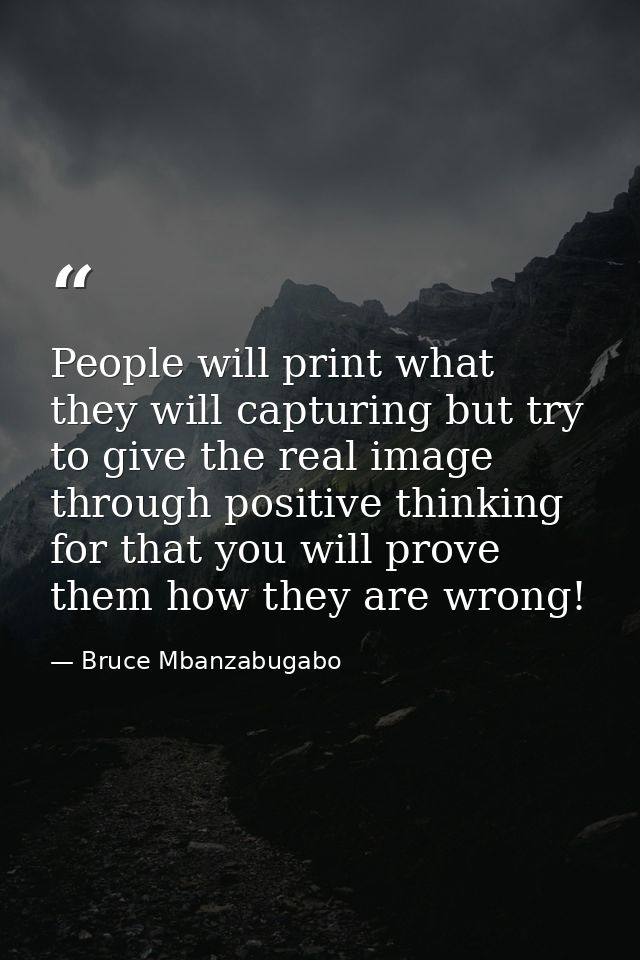 People will print what they will capturing but try to give the real image through positive thinking for that you will pr — Bruce Mbanzabugabo