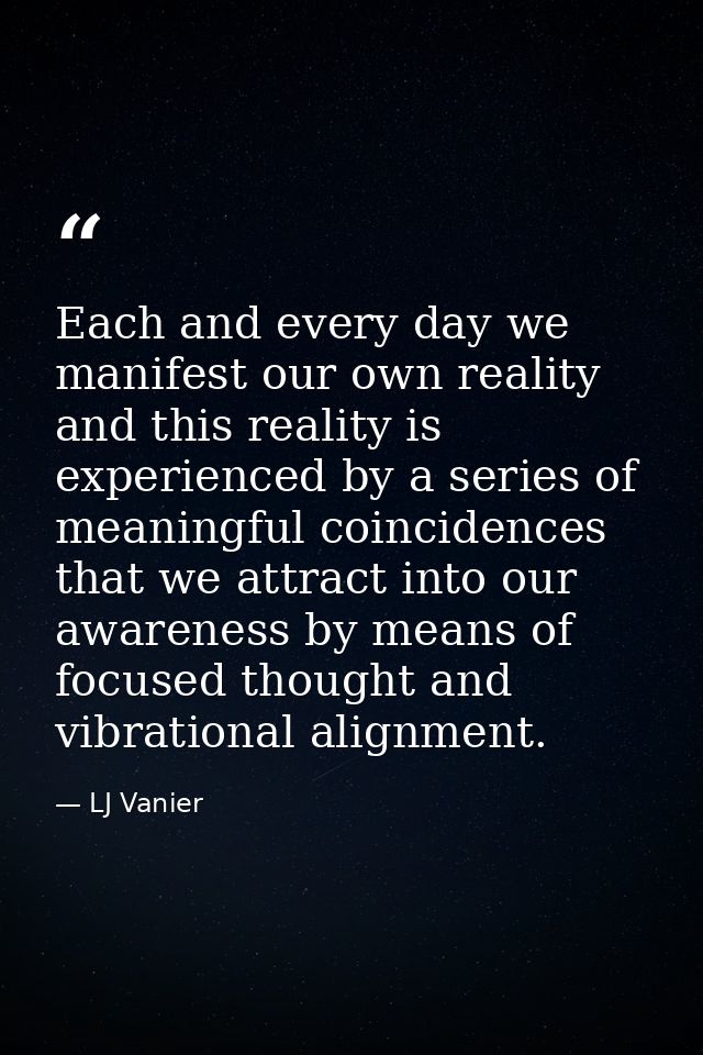 Each and every day we manifest our own reality and this reality is experienced by a series of meaningful coincidences th — LJ Vanier