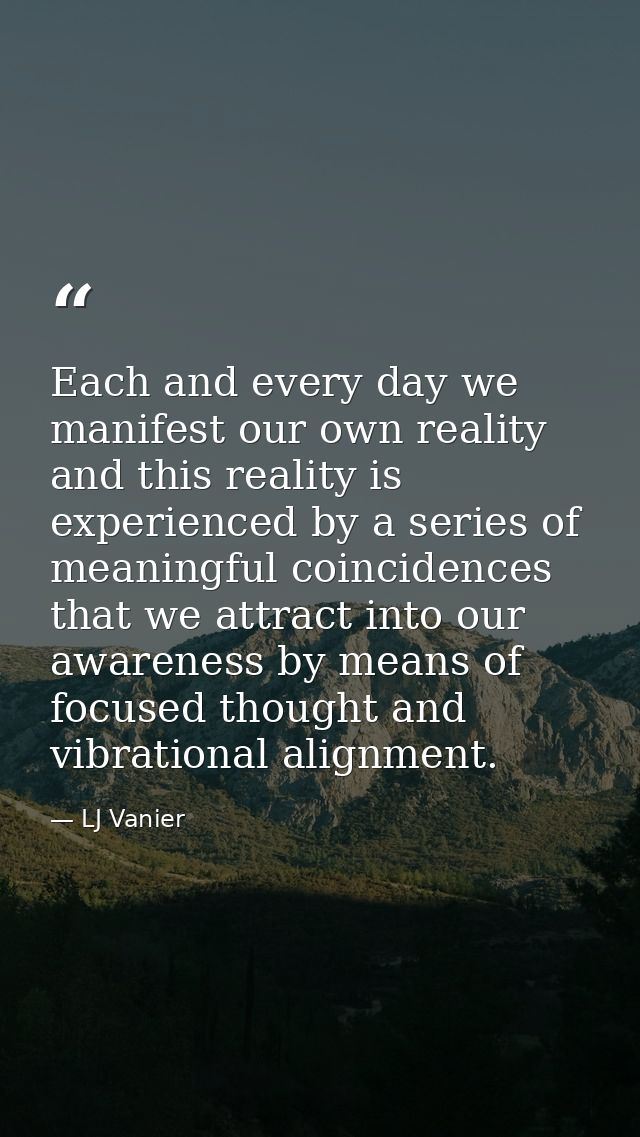 Each and every day we manifest our own reality and this reality is experienced by a series of meaningful coincidences th — LJ Vanier