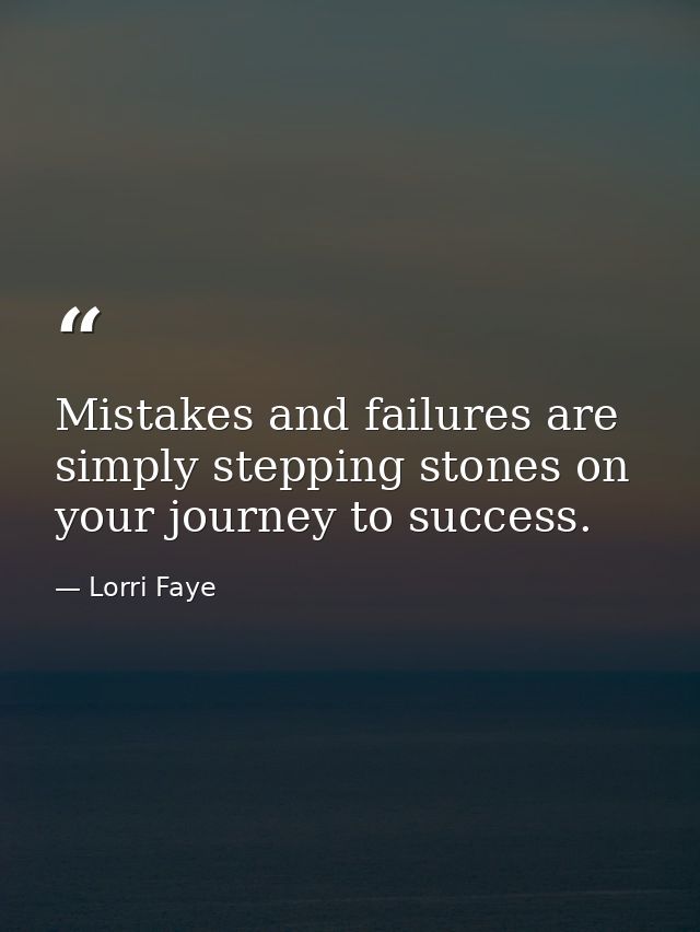 Mistakes and failures are simply stepping stones on your journey to success. — Lorri Faye