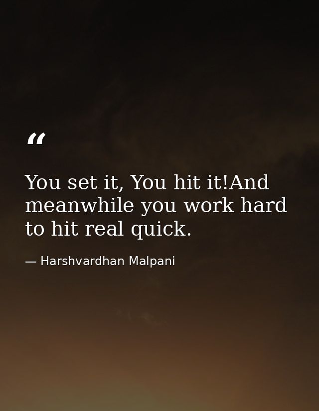 You set it, You hit it!And meanwhile you work hard to hit real quick. — Harshvardhan Malpani