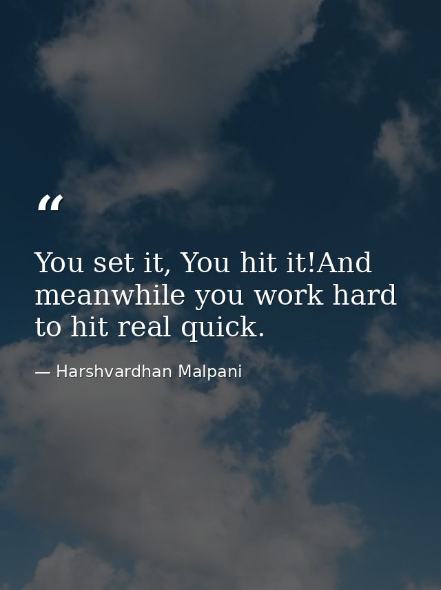 You set it, You hit it!And meanwhile you work hard to hit real quick. — Harshvardhan Malpani