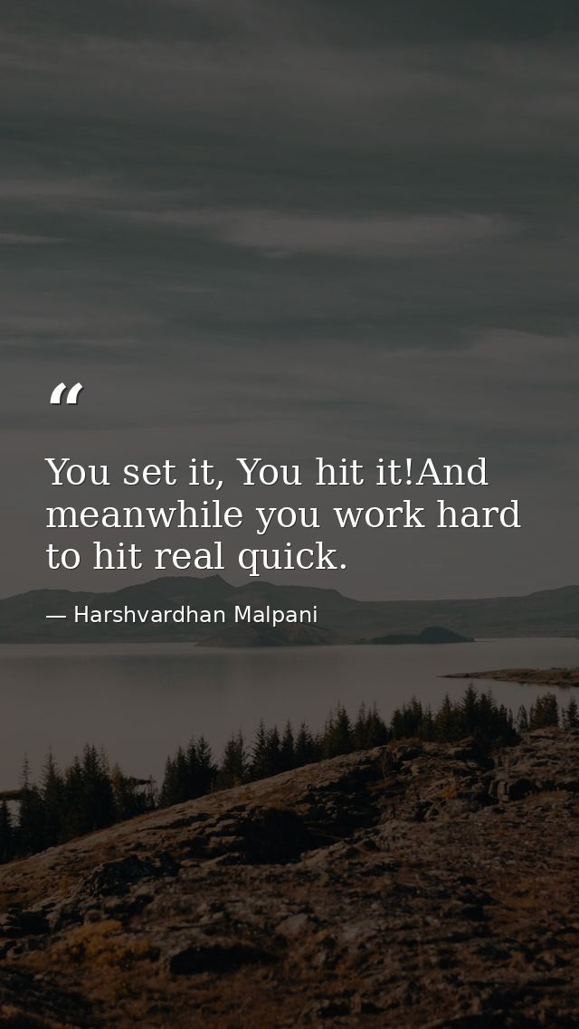 You set it, You hit it!And meanwhile you work hard to hit real quick. — Harshvardhan Malpani
