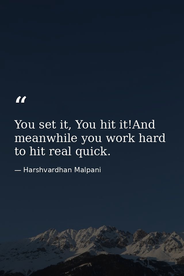 You set it, You hit it!And meanwhile you work hard to hit real quick. — Harshvardhan Malpani