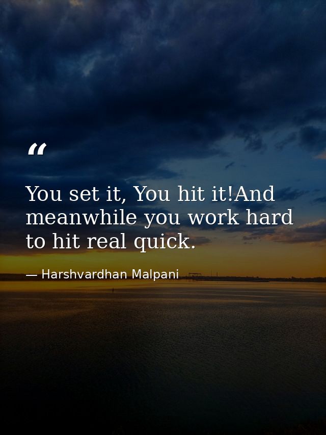 You set it, You hit it!And meanwhile you work hard to hit real quick. — Harshvardhan Malpani