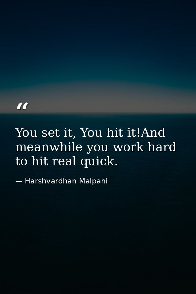 You set it, You hit it!And meanwhile you work hard to hit real quick. — Harshvardhan Malpani