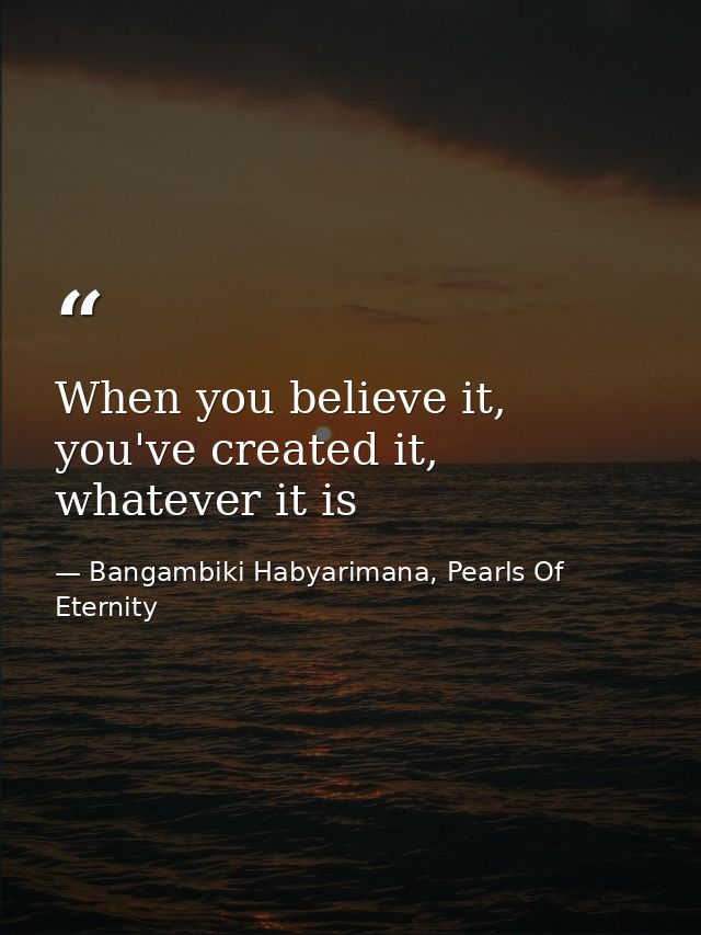 When you believe it, you've created it, whatever it is — Bangambiki Habyarimana, Pearls Of Eternity
