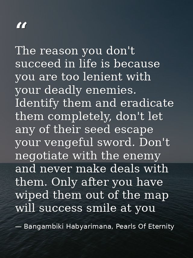The reason you don't succeed in life is because you are too lenient with your deadly enemies. Identify them and eradicat — Bangambiki Habyarimana, Pearls Of Eternity