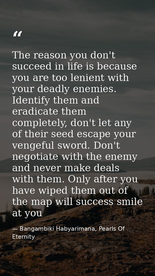 The reason you don't succeed in life is because you are too lenient with your deadly enemies. Identify them and eradicat — Bangambiki Habyarimana, Pearls Of Eternity